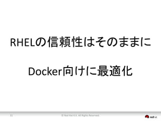 RHELの信頼性はそのままに 
Docker向けに最適化 
© Red 31 Hat K.K. All Rights Reserved. 
 