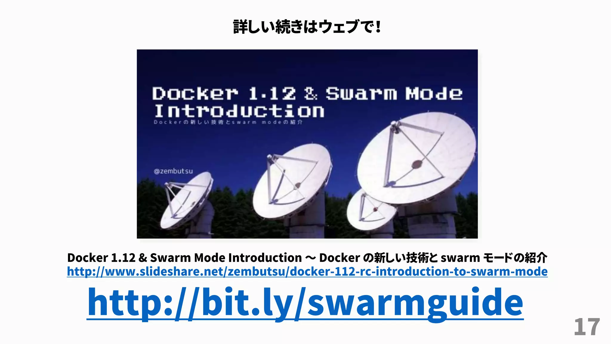 17
詳しい続きはウェブで！
Docker 1.12 & Swarm Mode Introduction ～ Docker の新しい技術と swarm モードの紹介
http://www.slideshare.net/zembutsu/docker-112-rc-introduction-to-swarm-mode
http://bit.ly/swarmguide
 