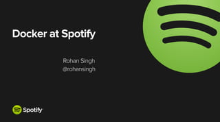 Docker at Spotify
!
Rohan Singh
@rohansingh
 