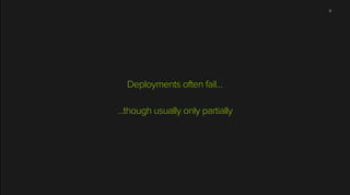 Deployments often fail…
!
…though usually only partially
9
 