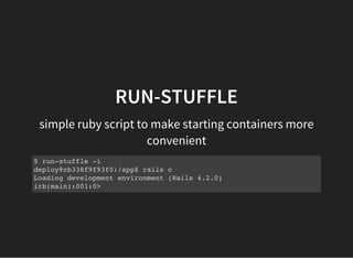 RUN-STUFFLE
simple ruby script to make starting containers more
convenient
$ run-stuffle -i
deploy@cb338f9f93f0:/app$ rails c
Loading development environment (Rails 4.2.0)
irb(main):001:0>
 