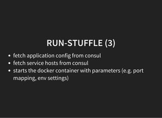RUN-STUFFLE (3)
fetch application config from consul
fetch service hosts from consul
starts the docker container with parameters (e.g. port
mapping, env settings)
 
