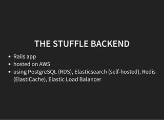 THE STUFFLE BACKEND
Rails app
hosted on AWS
using PostgreSQL (RDS), Elasticsearch (self-hosted), Redis
(ElastiCache), Elastic Load Balancer
 