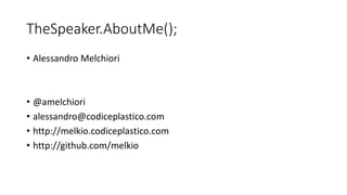 TheSpeaker.AboutMe();
• Alessandro Melchiori
• @amelchiori
• alessandro@codiceplastico.com
• http://melkio.codiceplastico.com
• http://github.com/melkio
 