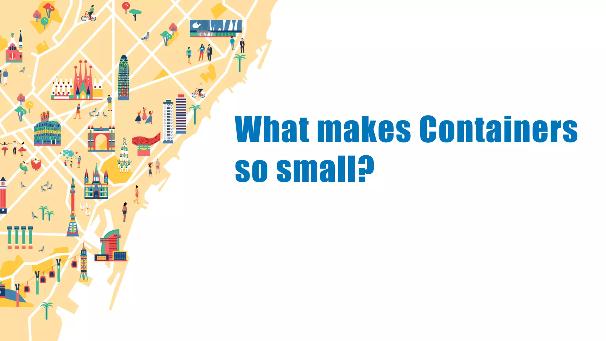 What makes Containers
so small?
 
