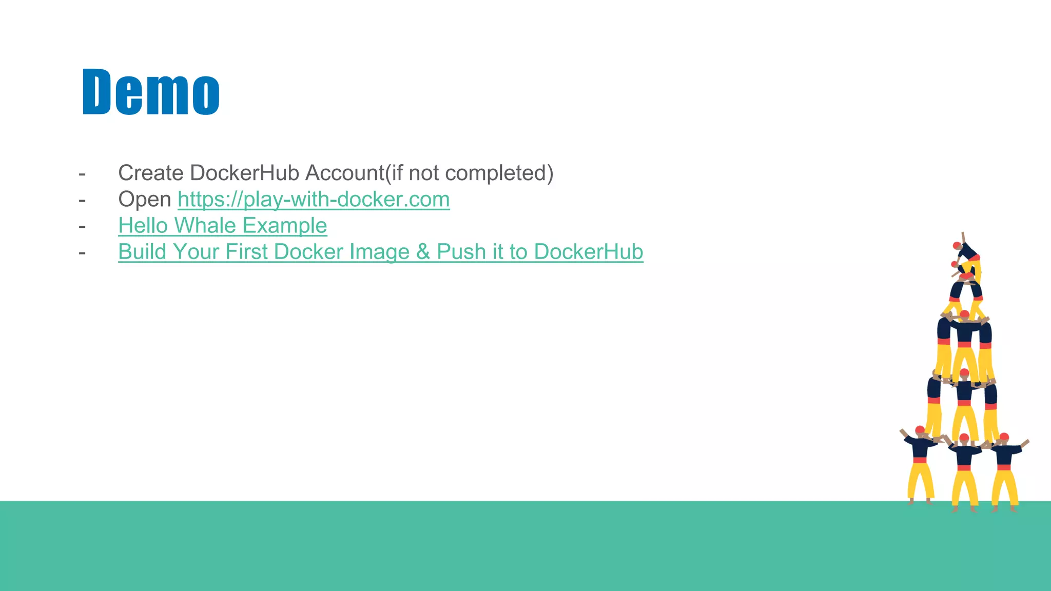 - Create DockerHub Account(if not completed)
- Open https://play-with-docker.com
- Hello Whale Example
- Build Your First Docker Image & Push it to DockerHub
Demo
 