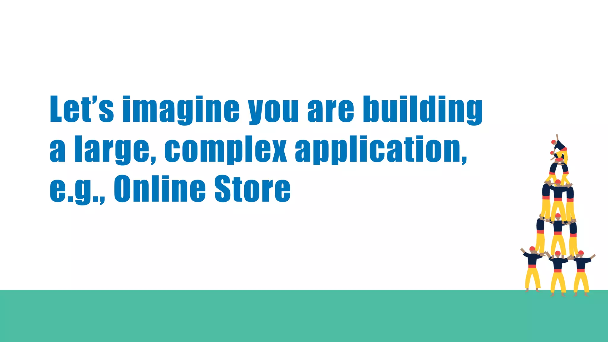 Let’s imagine you are building
a large, complex application,
e.g., Online Store
 
