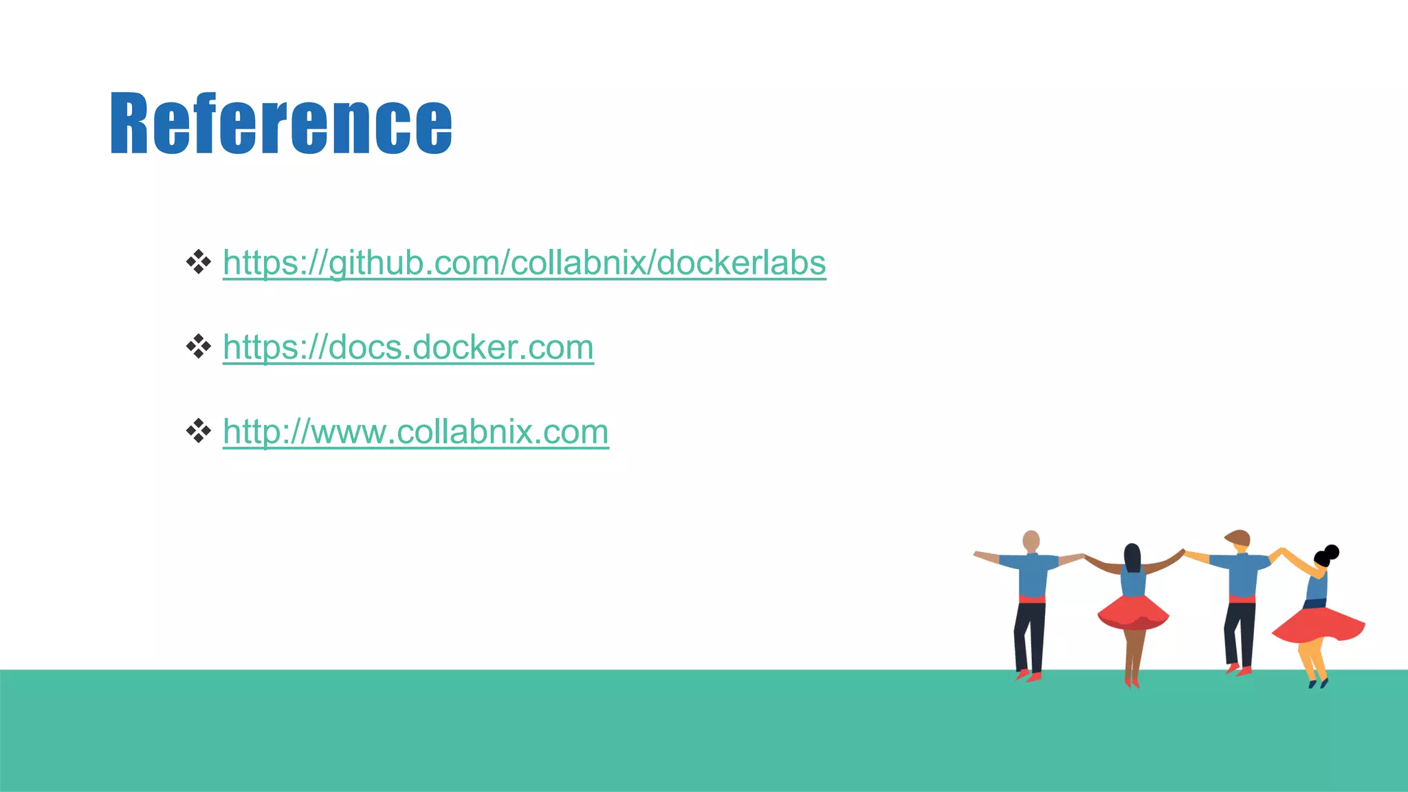Reference
 https://github.com/collabnix/dockerlabs
 https://docs.docker.com
 http://www.collabnix.com
 
