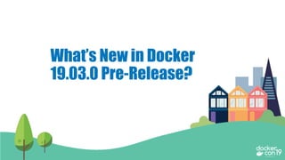 What’s New in Docker
19.03.0 Pre-Release?
 