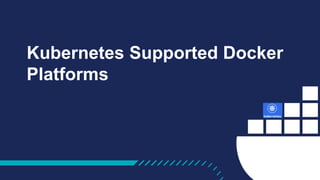 Kubernetes Supported Docker
Platforms
 