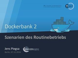 Dockerbank 2
Szenarien des Routinebetriebs
Jens Piegsa
Berlin, 07.12.2016
 