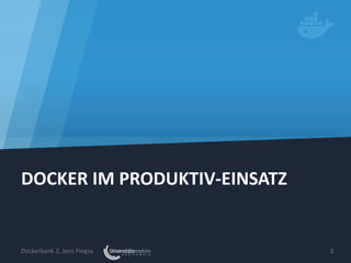 DOCKER IM PRODUKTIV‐EINSATZ
Dockerbank 2, Jens Piegsa 3
 