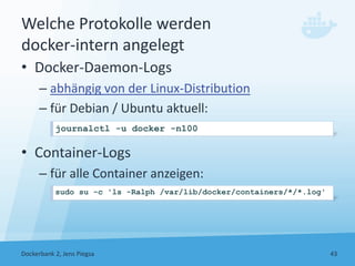 Welche Protokolle werden
docker‐intern angelegt
• Docker‐Daemon‐Logs
– abhängig von der Linux‐Distribution
– für Debian / ...