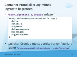 Container‐Protokollierung mittels
logrotate begrenzen
• /etc/logrotate.d/docker anlegen:
• täglicher Cronjob meist bereits...