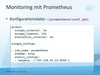 Monitoring mit Prometheus
• Konfigurationsdatei ~/prometheus/conf.yml:
Dockerbank 2, Jens Piegsa 51
global:
scrape_interva...