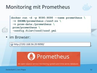 Monitoring mit Prometheus
• im Browser:
Dockerbank 2, Jens Piegsa 52
docker run -d -p 9090:9090 --name prometheus 
-v $HOM...