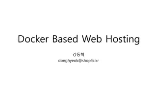 Docker Based Web Hosting
강동혁
donghyeok@shoplic.kr
 