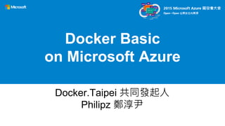 Docker.Taipei 共同發起人
Philipz 鄭淳尹
Docker Basic
on Microsoft Azure
 