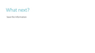 What next?
Save the Information