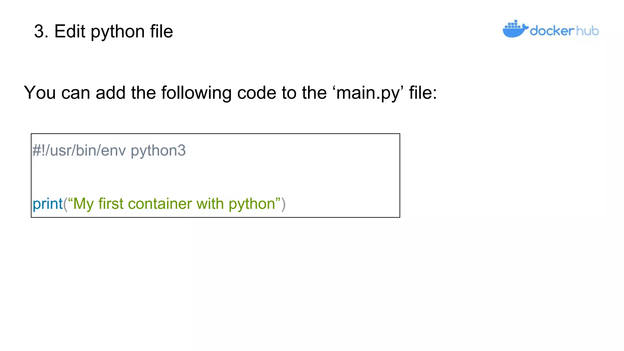 3. Edit python file
#!/usr/bin/env python3
print(“My first container with python”)
You can add the following code to the ‘main.py’ file:
 