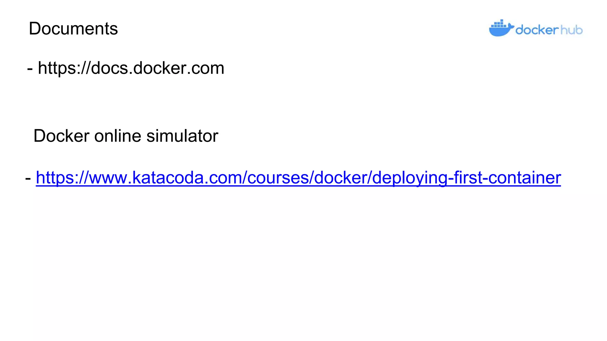 Documents
- https://docs.docker.com
Docker online simulator
- https://www.katacoda.com/courses/docker/deploying-first-container
 