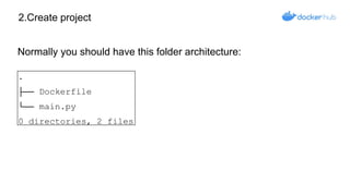 2.Create project
.
├── Dockerfile
└── main.py
0 directories, 2 files
Normally you should have this folder architecture:
 