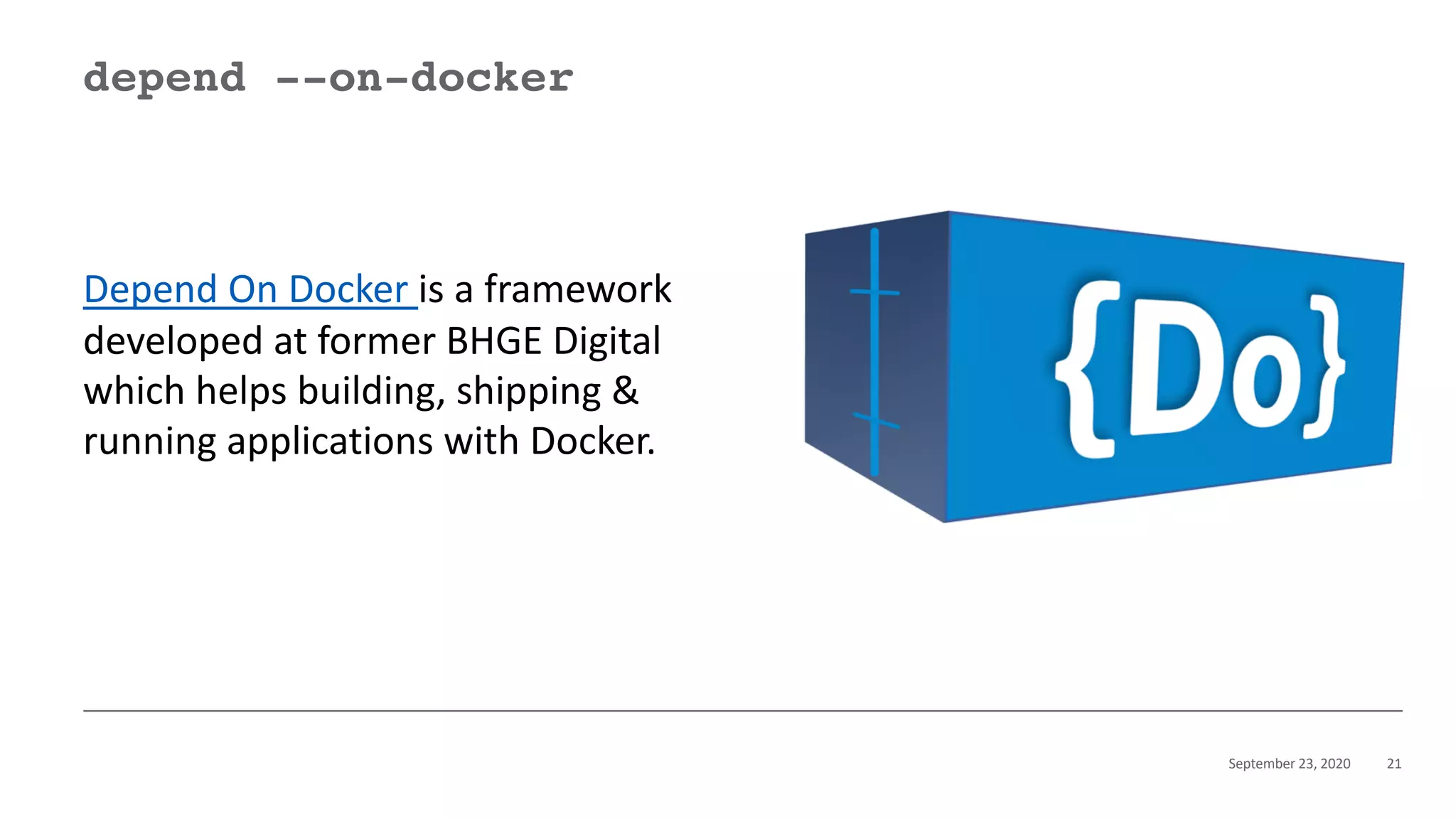 September 23, 2020 21
depend --on-docker
Depend On Docker is a framework
developed at former BHGE Digital
which helps building, shipping &
running applications with Docker.
 