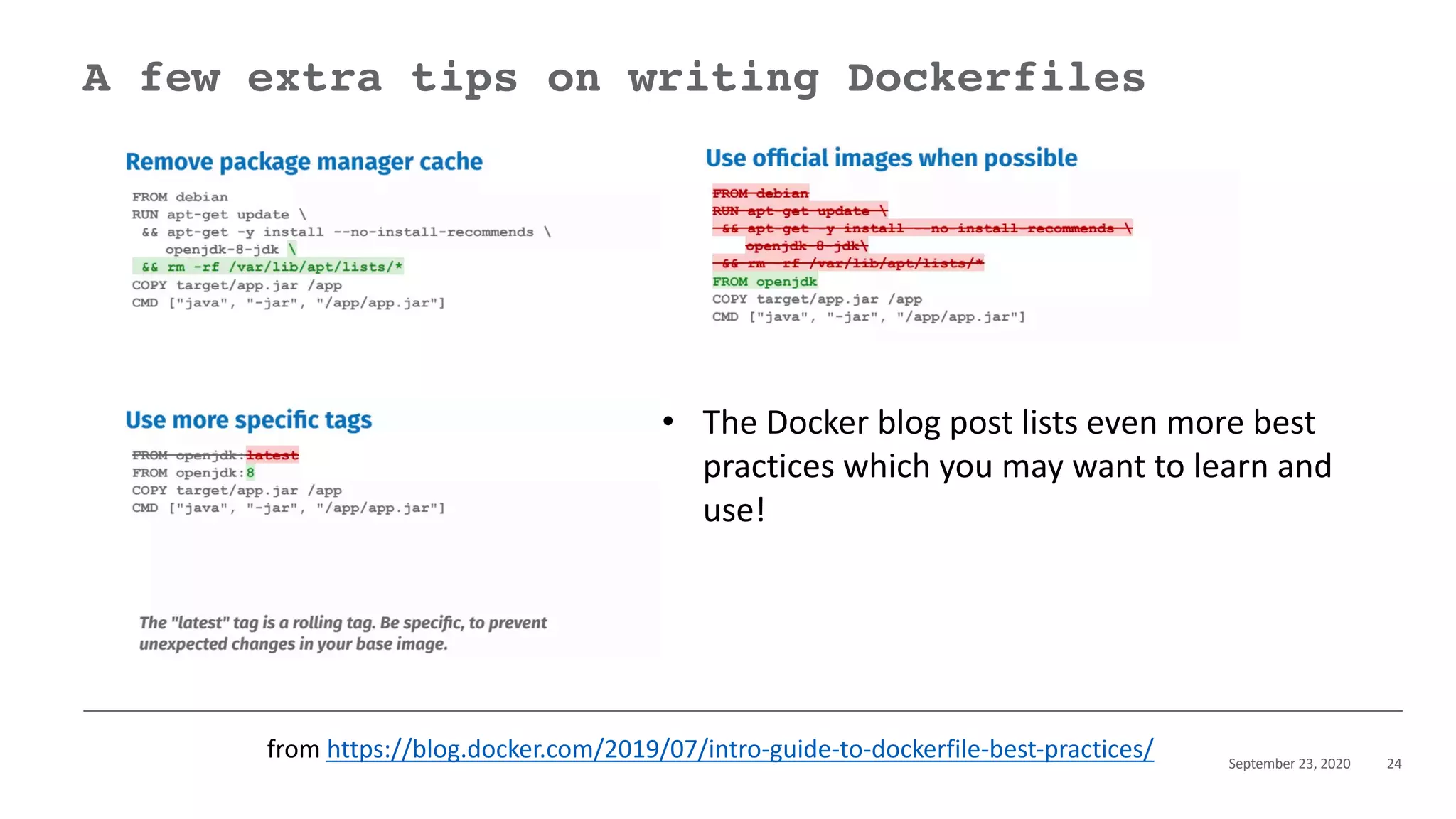 September 23, 2020 24
A few extra tips on writing Dockerfiles
from https://blog.docker.com/2019/07/intro-guide-to-dockerfile-best-practices/
• The Docker blog post lists even more best
practices which you may want to learn and
use!
 