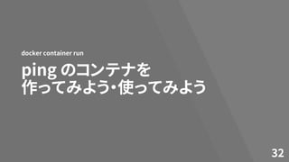 ping のコンテナを
作ってみよう・使ってみよう
docker container run
32
 