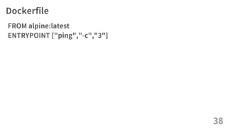 Dockerfile
FROM alpine:latest
ENTRYPOINT ["ping","-c","3"]
38
 