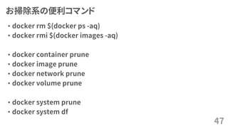 お掃除系の便利コマンド
• docker rm $(docker ps -aq)
• docker rmi $(docker images -aq)
• docker container prune
• docker image prune
• docker network prune
• docker volume prune
• docker system prune
• docker system df
47
 