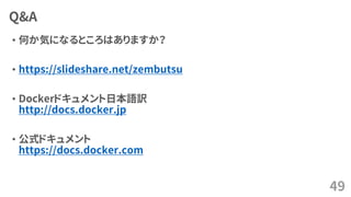 Q&A
• 何か気になるところはありますか？
• https://slideshare.net/zembutsu
• Dockerドキュメント日本語訳
http://docs.docker.jp
• 公式ドキュメント
https://docs.docker.com
49
 