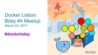 Docker Lisbon
Bday #4 Meetup
March 23, 2017
#dockerbday
 