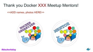 Thank you Docker XXX Meetup Mentors!
<<ADD names, photos HERE>>
#dockerbday
 
