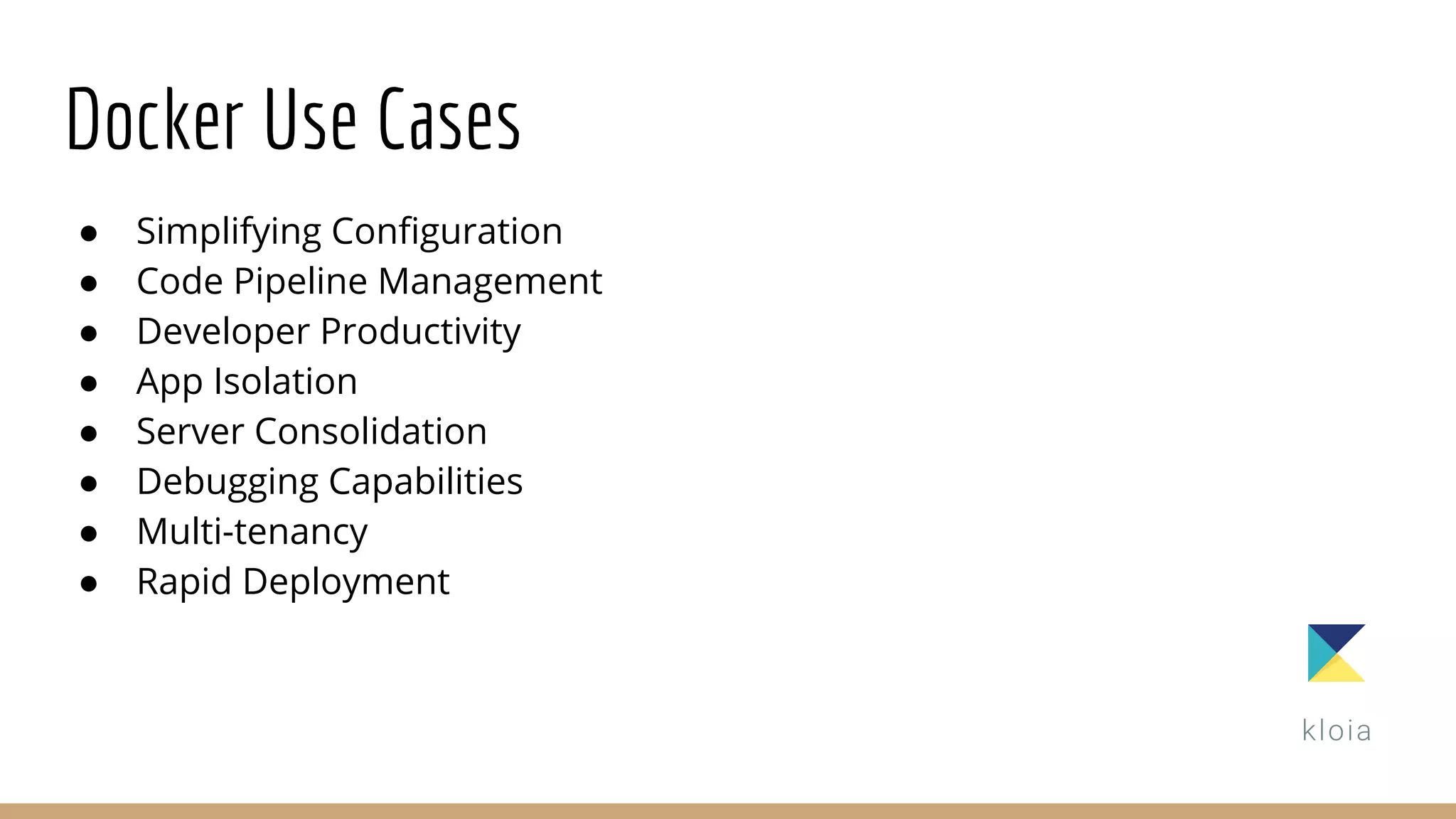 Docker Use Cases
● Simplifying Configuration
● Code Pipeline Management
● Developer Productivity
● App Isolation
● Server Consolidation
● Debugging Capabilities
● Multi-tenancy
● Rapid Deployment
 