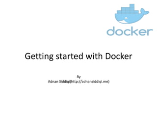 Getting started with Docker
By
Adnan Siddiqi(http://adnansiddiqi.me)
 