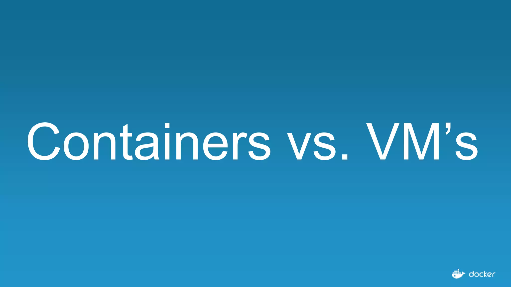 Containers vs. VM’s
 