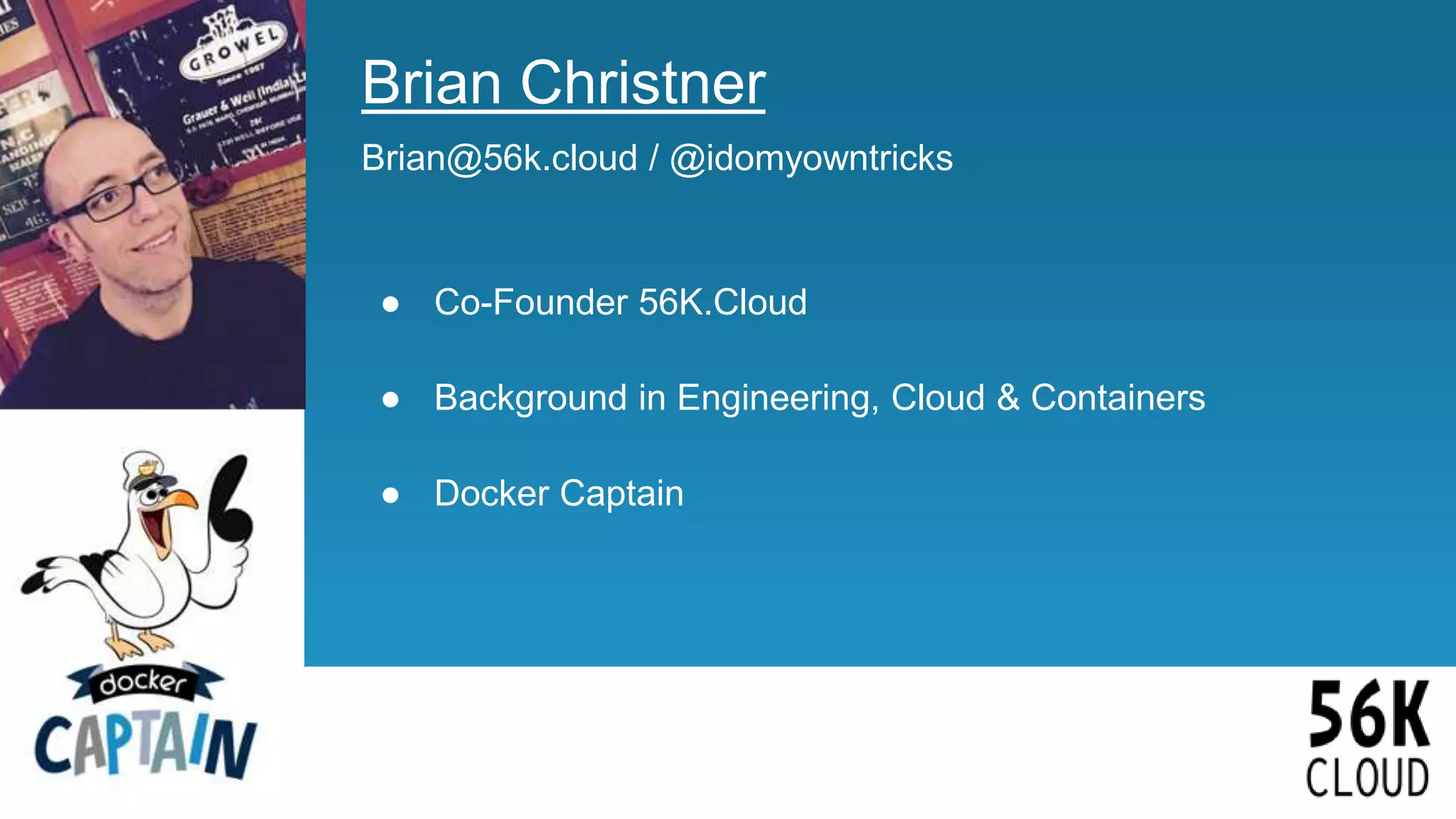 3
Brian Christner
Brian@56k.cloud / @idomyowntricks
● Co-Founder 56K.Cloud
● Background in Engineering, Cloud & Containers
● Docker Captain
 