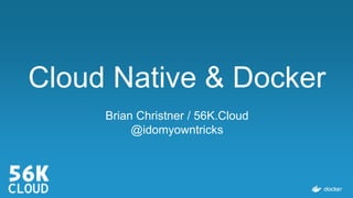 Cloud Native & Docker
Brian Christner / 56K.Cloud
@idomyowntricks
 
