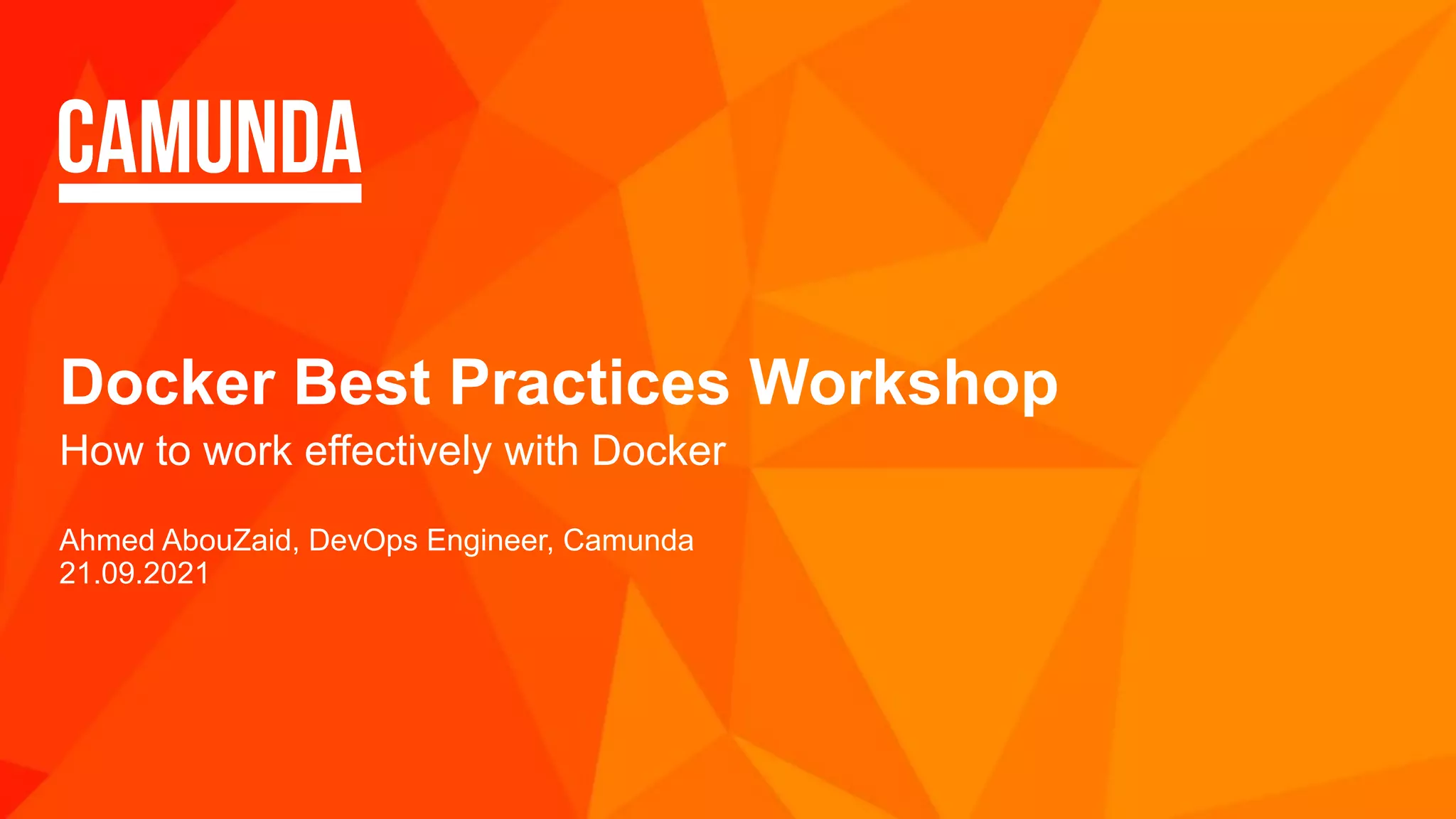 Docker Best Practices Workshop How to work effectively with Docker Ahmed AbouZaid, DevOps Engineer, Camunda 21.09.2021 