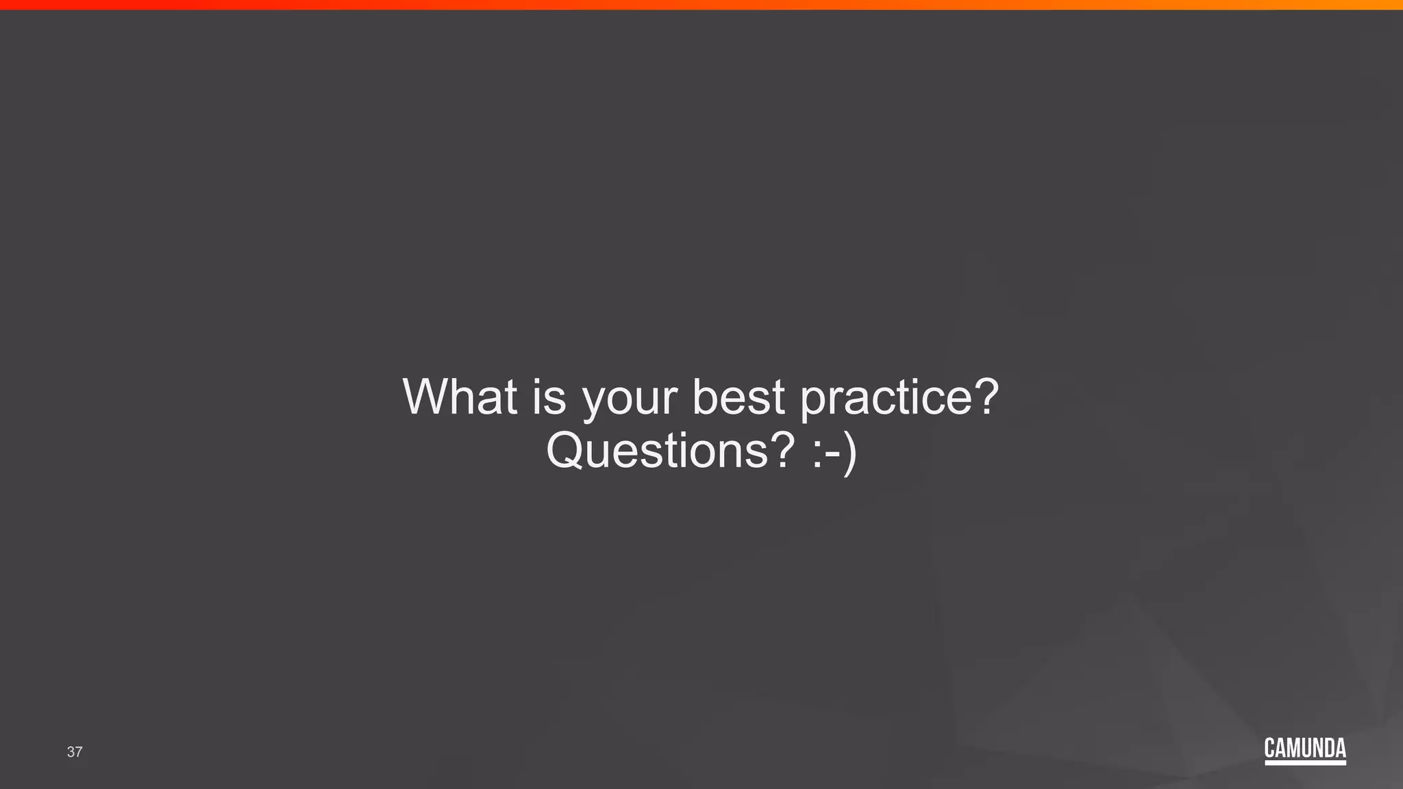 37 What is your best practice? Questions? :-) 