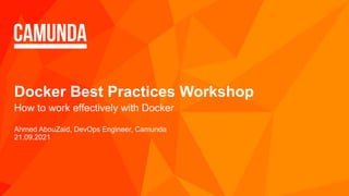 Docker Best Practices Workshop
How to work effectively with Docker
Ahmed AbouZaid, DevOps Engineer, Camunda
21.09.2021
 