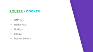 ROUTER + DOCKER
▸ HAProxy
▸ Nginx Plus
▸ Node.js
▸ Consul
▸ Docker Swarm
 
