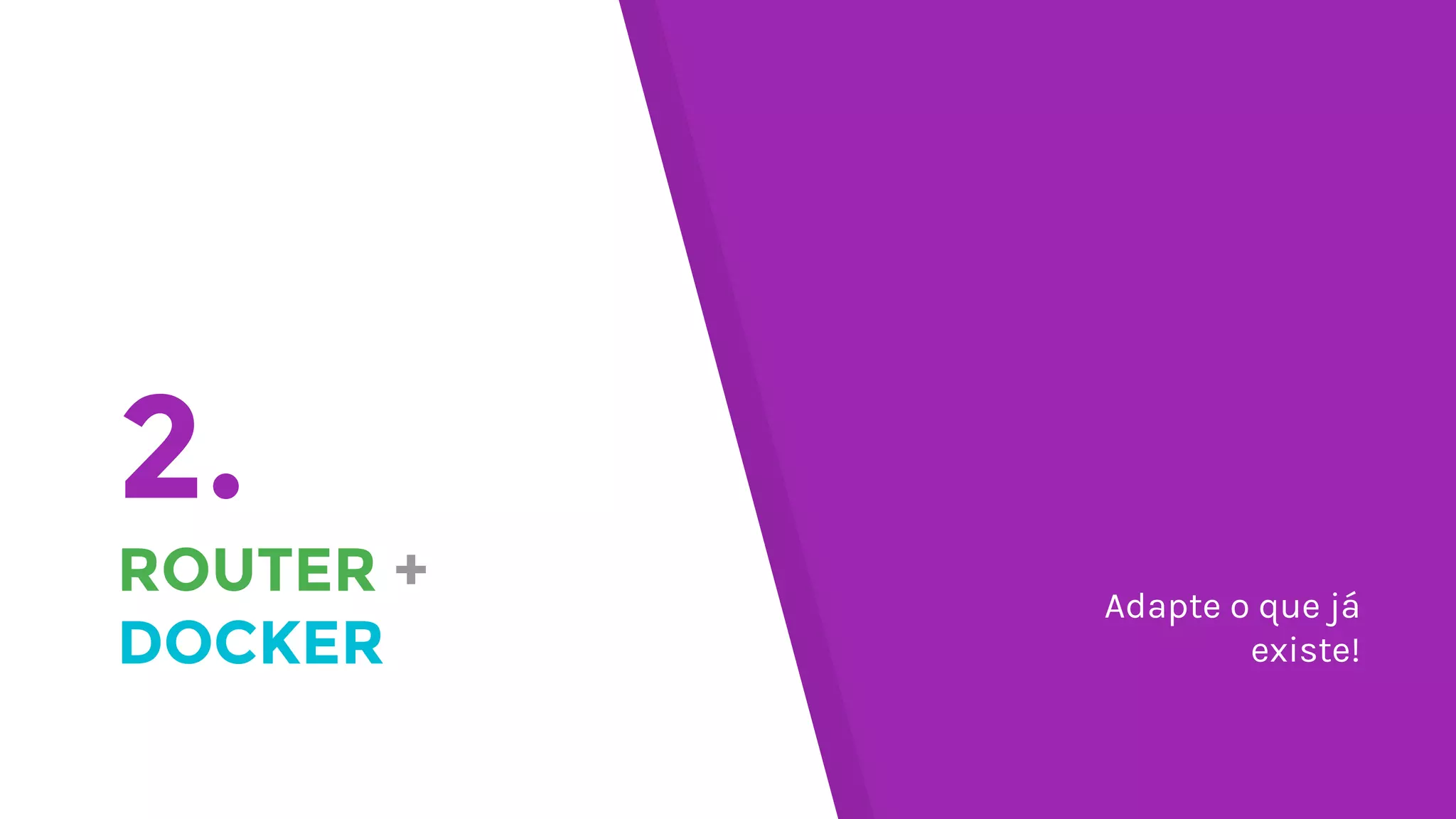 2.
ROUTER +
DOCKER
Adapte o que já
existe!
 