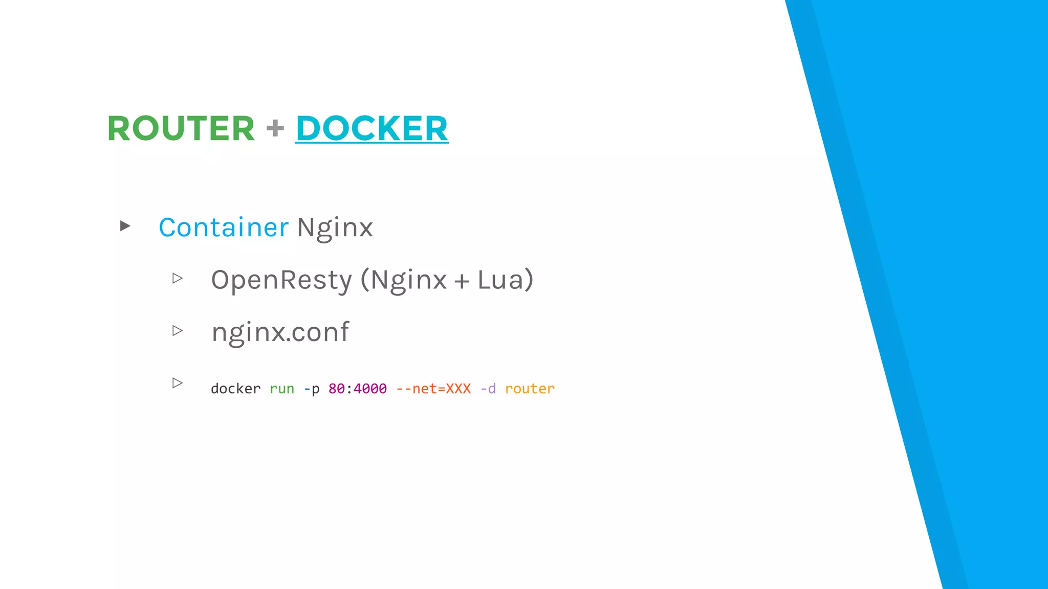 ROUTER + DOCKER
▸ Container Nginx
▹ OpenResty (Nginx + Lua)
▹ nginx.conf
▹ docker run -p 80:4000 --net=XXX -d router
 