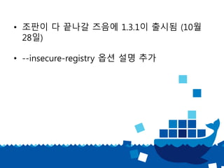 • 조판이 다 끝나갈 즈음에 1.3.1이 출시됨 (10월
28일)
• --insecure-registry 옵션 설명 추가
 
