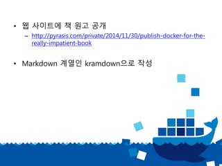 • 웹 사이트에 책 원고 공개
– http://pyrasis.com/private/2014/11/30/publish-docker-for-the-
really-impatient-book
• Markdown 계열인 kramdown으로 작성
 