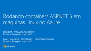 @daibert – http://aka.ms/daibert
Technical Evangelist – Microsoft
Rodando containers ASP.NET 5 em
máquinas Linux no Azure
 
