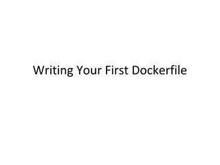Writing Your First Dockerfile
 