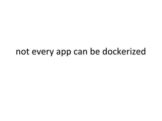 not every app can be dockerized
 